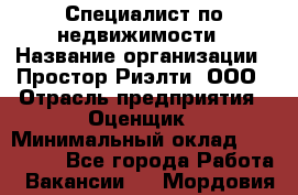 Специалист по недвижимости › Название организации ­ Простор-Риэлти, ООО › Отрасль предприятия ­ Оценщик › Минимальный оклад ­ 150 000 - Все города Работа » Вакансии   . Мордовия респ.